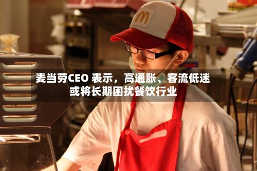 麦当劳CEO 表示，高通胀、客流低迷或将长期困扰餐饮行业-第3张图片