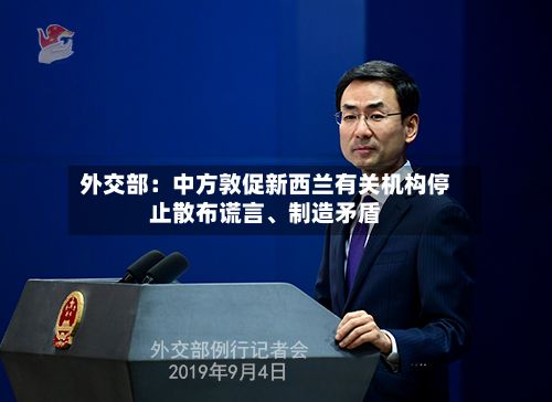 外交部：中方敦促新西兰有关机构停止散布谎言、制造矛盾-第2张图片