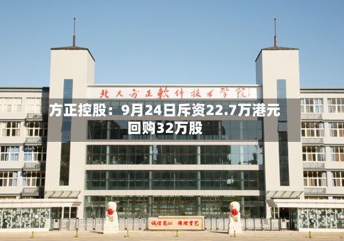 方正控股:9月24日斥资22.7万港元回购32万股