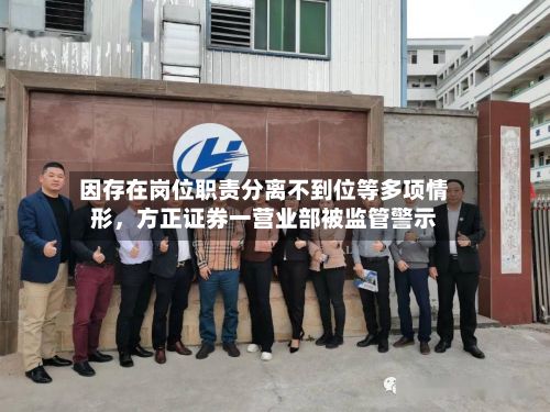 因存在岗位职责分离不到位等多项情形，方正证券一营业部被监管警示-第3张图片