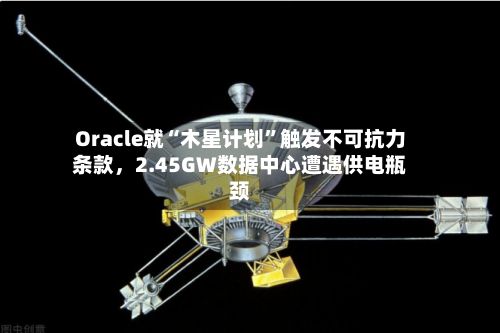 Oracle就“木星计划	”触发不可抗力条款	，2.45GW数据中心遭遇供电瓶颈-第2张图片