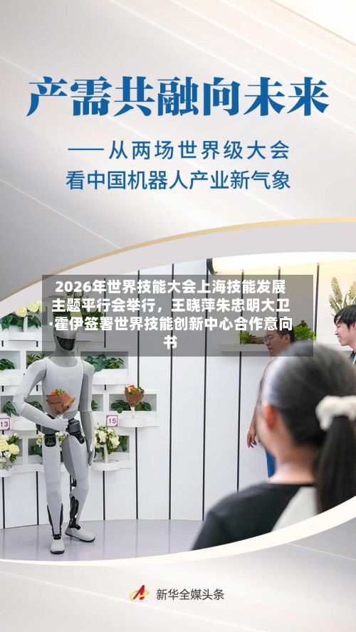 2026年世界技能大会上海技能发展主题平行会举行，王晓萍朱忠明大卫·霍伊签署世界技能创新中心合作意向书-第2张图片