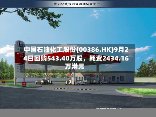 中国石油化工股份(00386.HK)9月24日回购543.40万股，耗资2434.16万港元-第3张图片