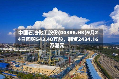 中国石油化工股份(00386.HK)9月24日回购543.40万股，耗资2434.16万港元-第2张图片
