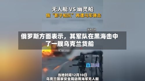 俄罗斯方面表示，其军队在黑海击中了一艘乌克兰货船-第2张图片