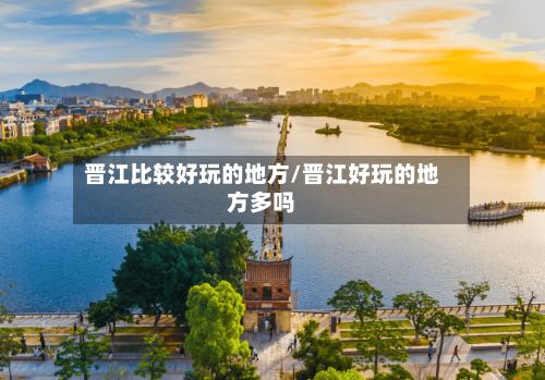 晋江比较好玩的地方/晋江好玩的地方多吗