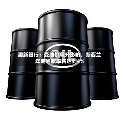 澳新银行：受油价飙升影响，新西兰年底通胀率将达到4%-第2张图片