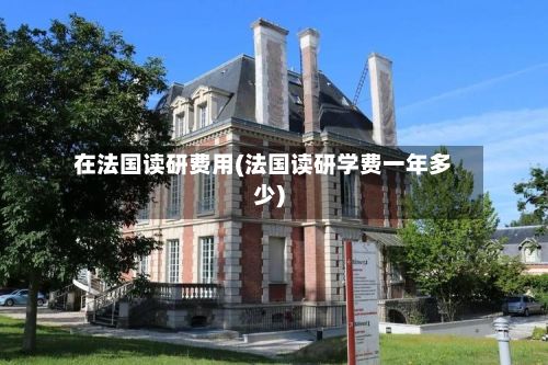 在法国读研费用(法国读研学费一年多少)-第3张图片
