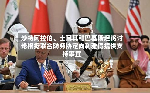 沙特阿拉伯、土耳其和巴基斯坦将讨论根据联合防务协定向利雅得提供支持事宜