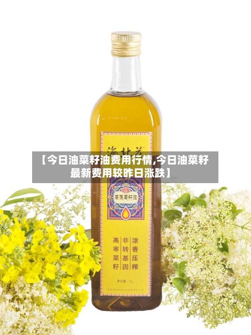 【今日油菜籽油费用行情,今日油菜籽最新费用较昨日涨跌】-第3张图片