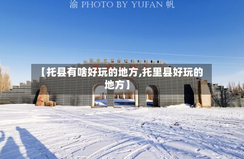 【托县有啥好玩的地方,托里县好玩的地方】-第3张图片