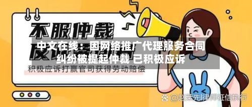 中文在线：因网络推广代理服务合同纠纷被提起仲裁 已积极应诉