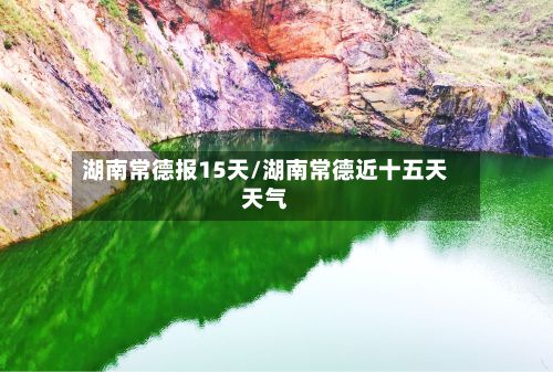 湖南常德报15天/湖南常德近十五天天气-第3张图片