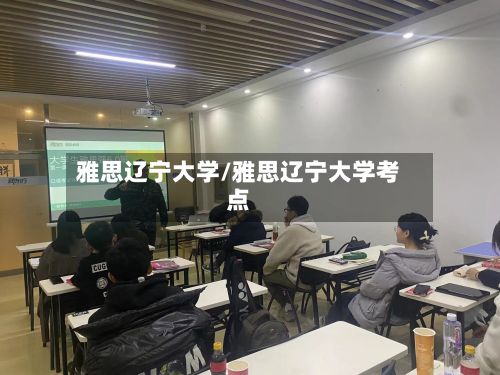 雅思辽宁大学/雅思辽宁大学考点-第2张图片