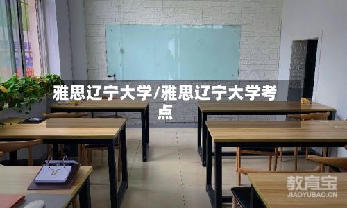 雅思辽宁大学/雅思辽宁大学考点