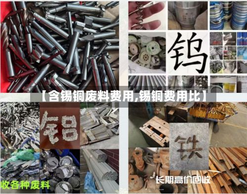 【含锡铜废料费用,锡铜费用比】
