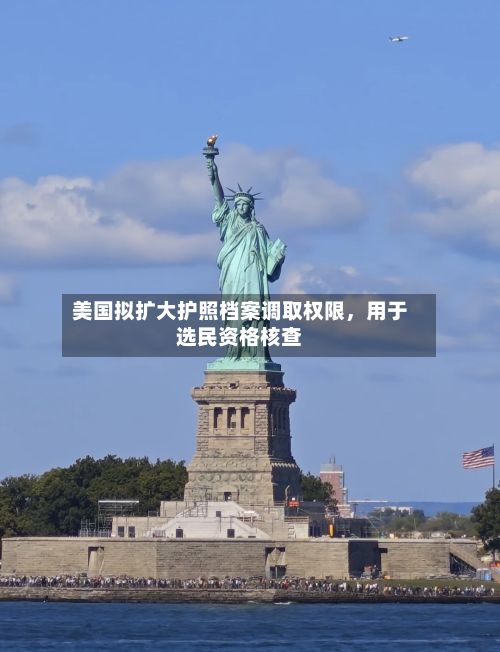 美国拟扩大护照档案调取权限	，用于选民资格核查-第2张图片