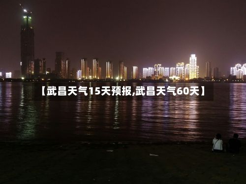 【武昌天气15天预报,武昌天气60天】-第3张图片