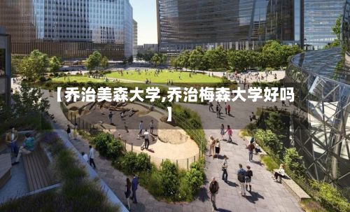 【乔治美森大学,乔治梅森大学好吗】-第2张图片