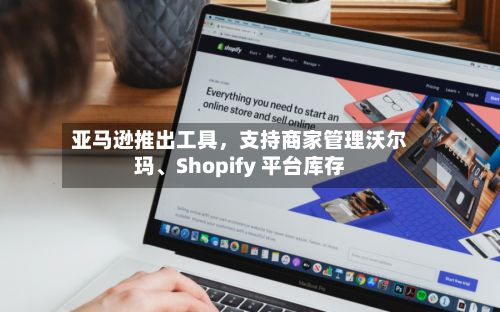 亚马逊推出工具，支持商家管理沃尔玛	、Shopify 平台库存-第2张图片