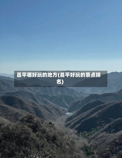 昌平哪好玩的地方(昌平好玩的景点排名)