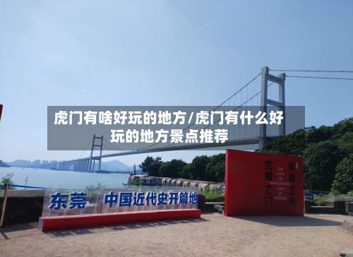 虎门有啥好玩的地方/虎门有什么好玩的地方景点推荐