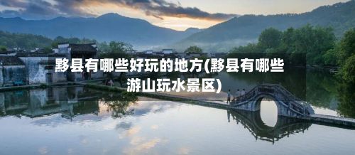 黟县有哪些好玩的地方(黟县有哪些游山玩水景区)-第3张图片