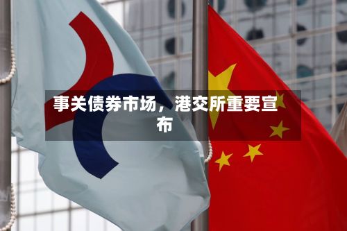事关债券市场，港交所重要宣布