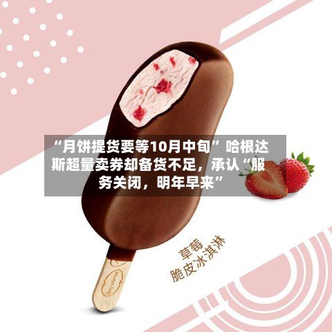 “月饼提货要等10月中旬” 哈根达斯超量卖券却备货不足，承认“服务关闭，明年早来”-第1张图片