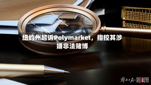 纽约州起诉Polymarket，指控其涉嫌非法赌博-第2张图片