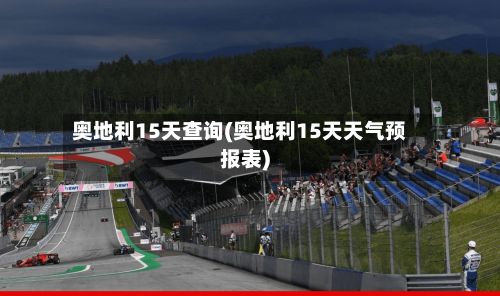 奥地利15天查询(奥地利15天天气预报表)