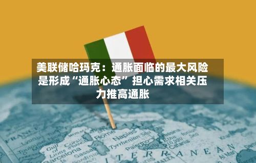 美联储哈玛克：通胀面临的最大风险是形成“通胀心态” 担心需求相关压力推高通胀-第2张图片