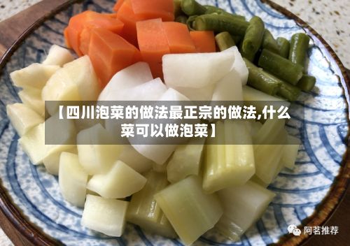 【四川泡菜的做法最正宗的做法,什么菜可以做泡菜】-第2张图片