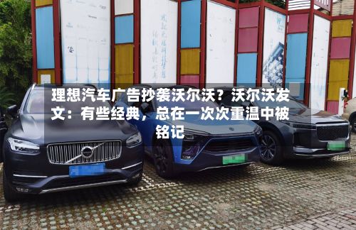 理想汽车广告抄袭沃尔沃？沃尔沃发文：有些经典，总在一次次重温中被铭记