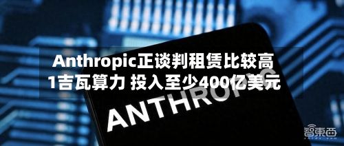 Anthropic正谈判租赁比较高1吉瓦算力 投入至少400亿美元-第2张图片