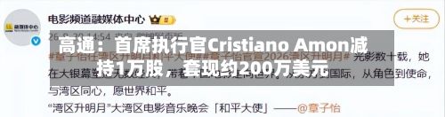 高通：首席执行官Cristiano Amon减持1万股，套现约200万美元-第2张图片