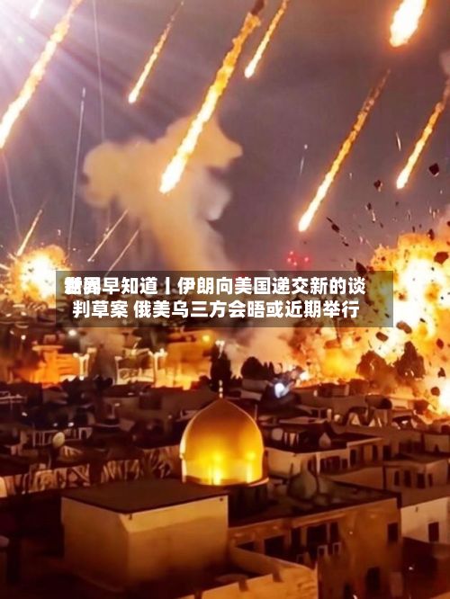 世界新闻早知道丨伊朗向美国递交新的谈判草案 俄美乌三方会晤或近期举行-第2张图片