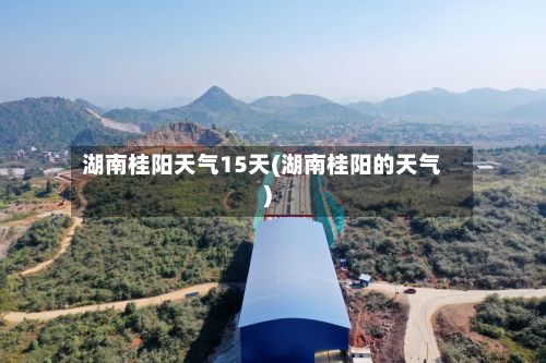 湖南桂阳天气15天(湖南桂阳的天气)-第3张图片
