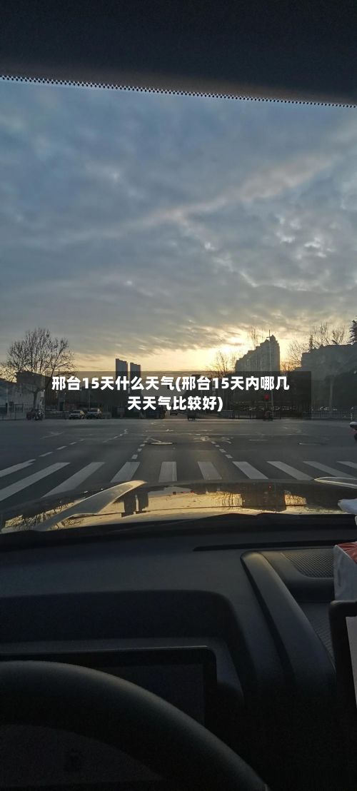 邢台15天什么天气(邢台15天内哪几天天气比较好)