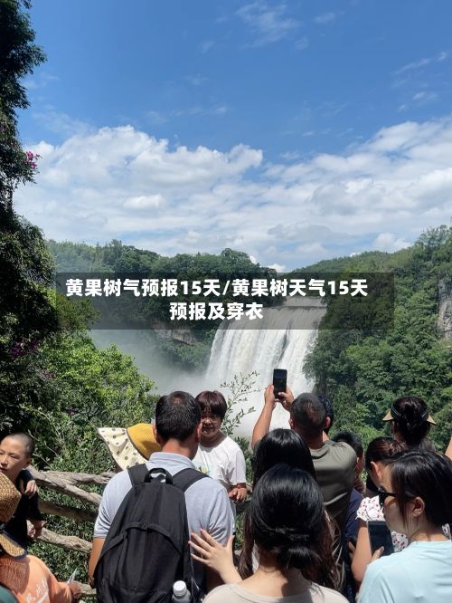 黄果树气预报15天/黄果树天气15天预报及穿衣-第2张图片