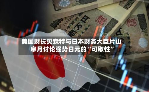 美国财长贝森特与日本财务大臣片山皋月讨论强势日元的“可取性”-第2张图片