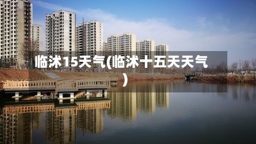 临沭15天气(临沭十五天天气)-第2张图片