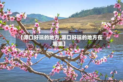 【潭口好玩的地方,潭口好玩的地方在哪里】-第2张图片