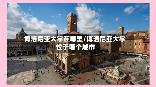 博洛尼亚大学在哪里/博洛尼亚大学 位于哪个城市-第3张图片