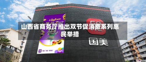 山西省商务厅推出双节促消费系列惠民举措-第3张图片