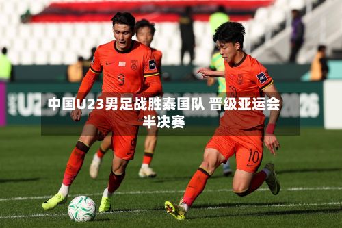 中国U23男足战胜泰国队 晋级亚运会半决赛