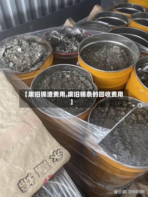 【废旧锡渣费用,废旧锡条的回收费用】