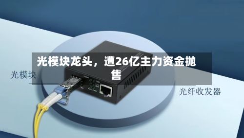 光模块龙头，遭26亿主力资金抛售-第2张图片