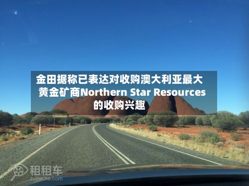 金田据称已表达对收购澳大利亚最大黄金矿商Northern Star Resources的收购兴趣-第2张图片