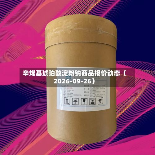 辛烯基琥珀酸淀粉钠商品报价动态（2026-09-26）-第2张图片